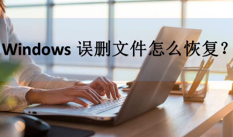 Windows误删文件怎么恢复?