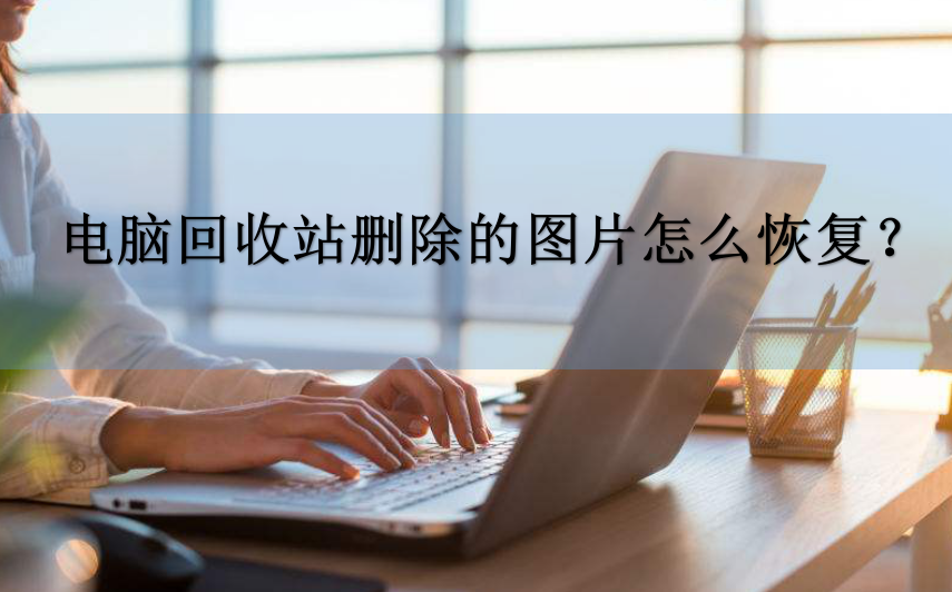 电脑回收站删除的图片怎么恢复?